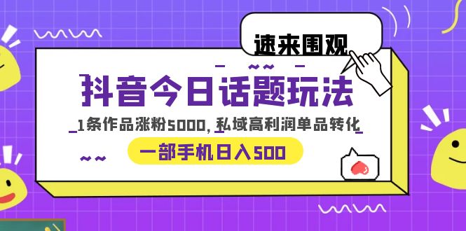 抖音今日话题玩法，1条作品涨粉5000，私域高利润单品转化 一部手机日入500-科景网创