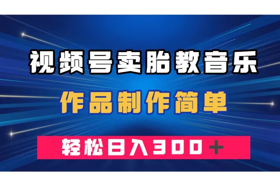 视频号卖胎教音乐，作品制作简单，一单49，轻松日入300＋-科景网创