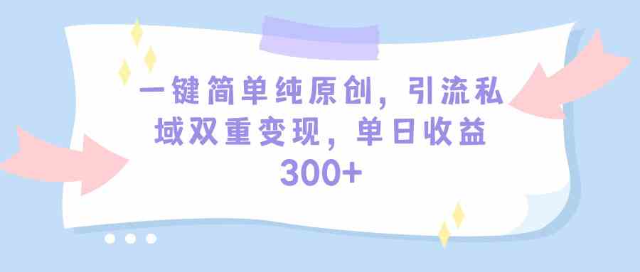 一键简单纯原创，引流私域双重变现，单日收益300+（教程+素材）-科景网创