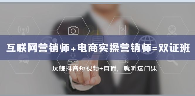 互联网·营销师+电商实操营销师=双 证 班：玩赚抖音短视频+直播 就听这门课-科景网创