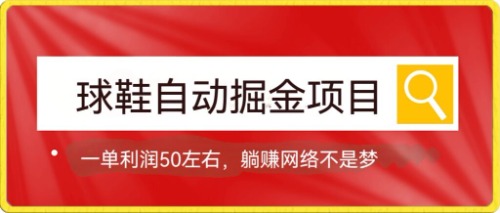 球鞋自动掘金项目，0投资，每单利润50+躺赚变现不是梦-科景网创
