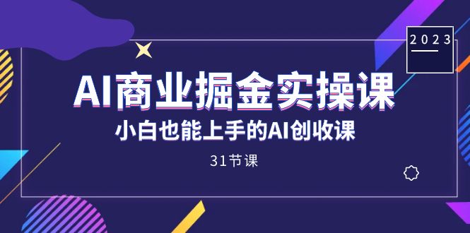 AI商业掘金实操课，小白也能上手的AI创收课（31课）-科景网创