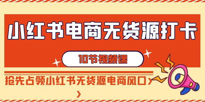 小红书电商-无货源打卡，抢先占领小红书无货源电商风口（10节课）-科景网创