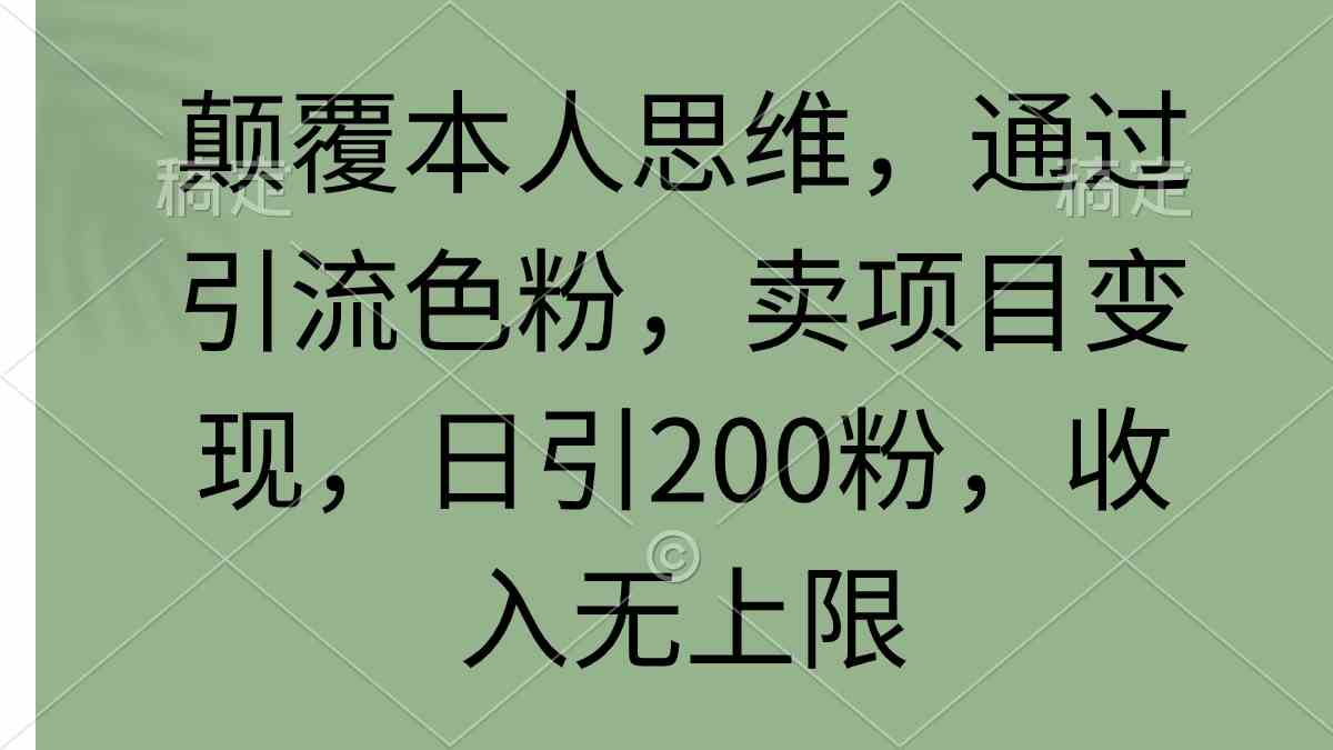 颠覆本人思维，通过引流色粉，卖项目变现，日引200粉，收入无上限-科景网创