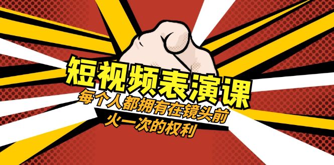 短视频-表演课：每个人都拥有在镜头前火一次的权利（49节视频课）-科景网创
