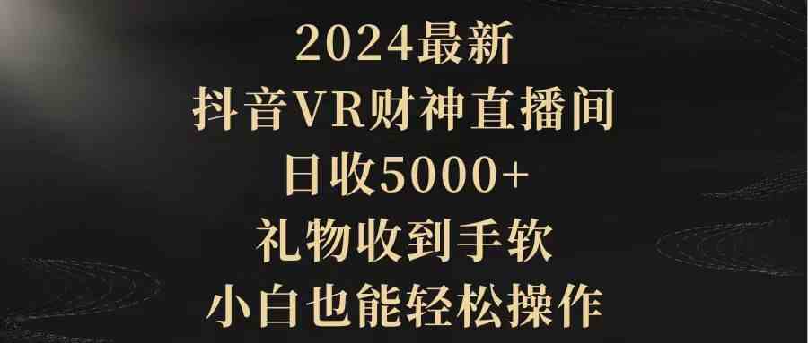 2024最新，抖音VR财神直播间，日收5000+，礼物收到手软，小白也能轻松操作-科景网创