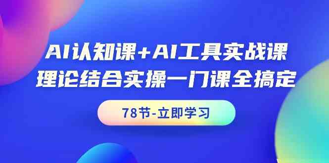 AI认知课+AI工具实战课，理论结合实操一门课全搞定（78节课）-科景网创