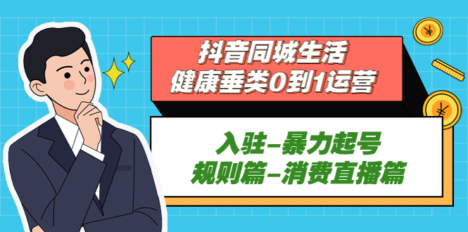 抖音同城生活-健康垂类0到1运营：入驻-暴力起号-规则篇-消费直播篇！-科景网创