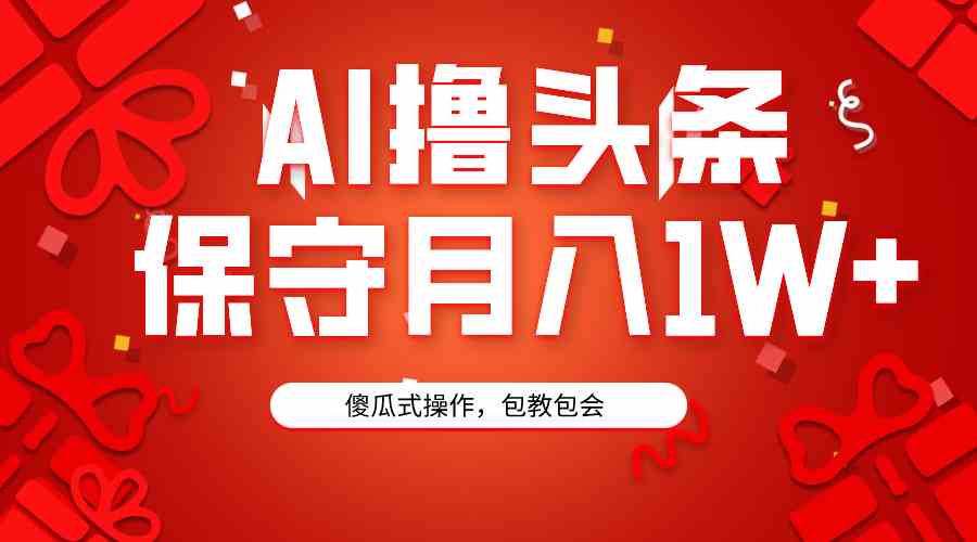 AI撸头条3天必起号，傻瓜操作3分钟1条，复制粘贴月入1W+。-科景网创