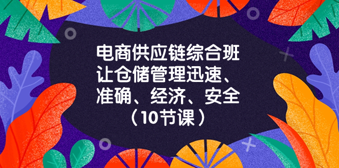 电商-供应链综合班，让仓储管理迅速、准确、经济、安全！（10节课）-科景网创