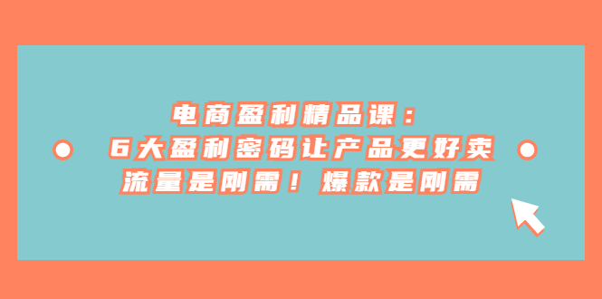 电商 盈利精品课：6大盈利 密码让产品更好卖，流量是刚需！爆款是刚需-科景网创
