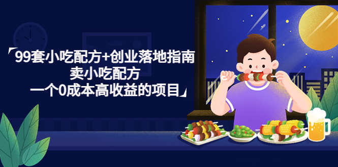 99套小吃配方+创业落地指南，卖小吃配方，一个0成本高收益的项目-科景网创