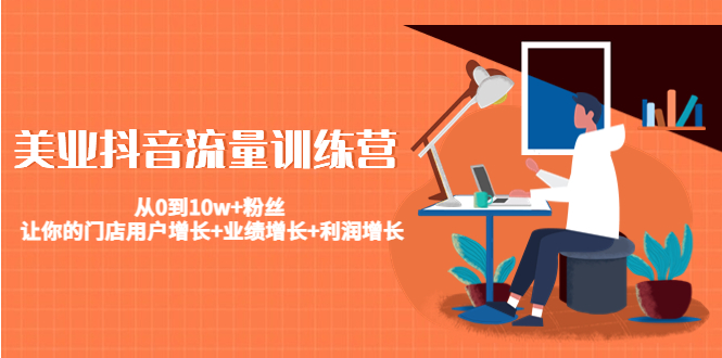美业抖音流量训练营：从0到10w+粉丝 让你的门店用户增长+业绩增长+利润增长-科景网创