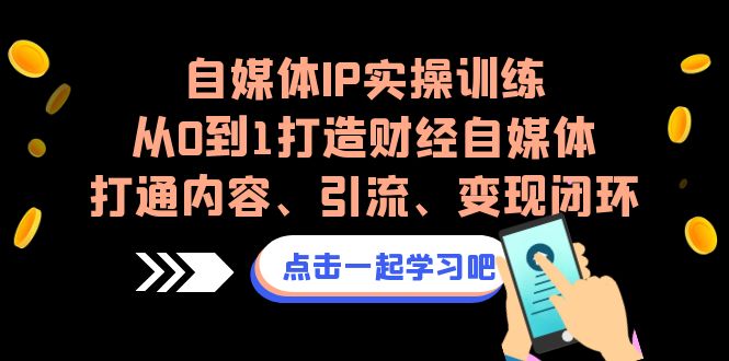 自媒体IP实操训练，从0到1打造财经自媒体，打通内容、引流、变现闭环-科景网创