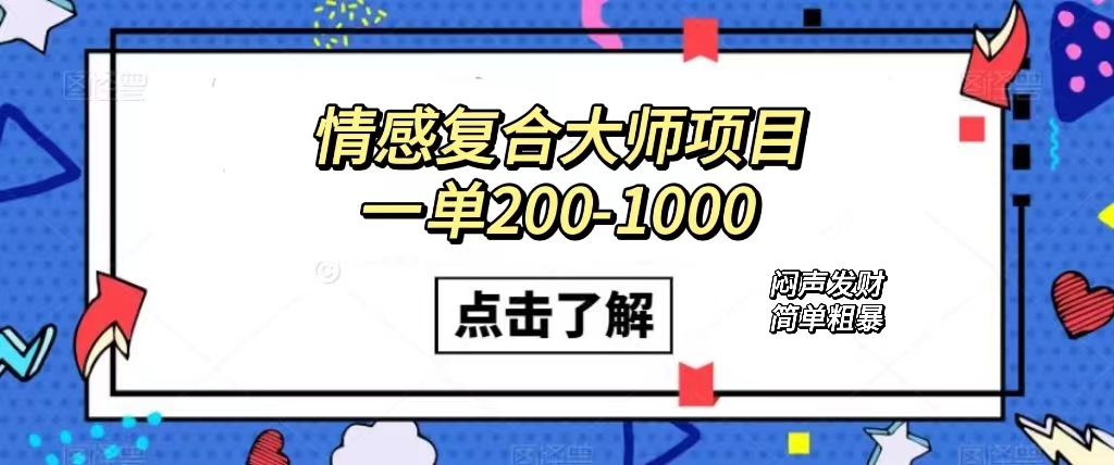 情感复合大师项目，一单200-1000，闷声发财的小生意！简单粗暴（附资料）-科景网创
