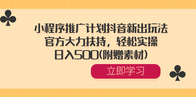 小程序推广计划抖音新出玩法，官方大力扶持，轻松实操，日入500(附赠素材)-科景网创