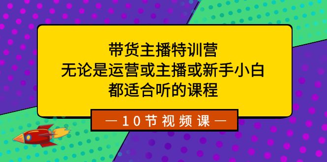 带货主播特训营：无论是运营或主播或新手小白，都适合听的课程-科景网创