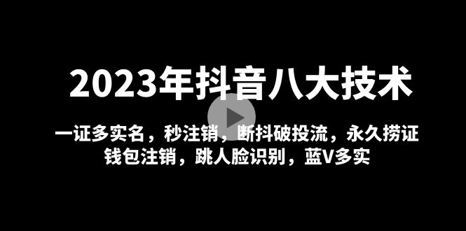 2023年抖音八大技术，一证多实名 秒注销 断抖破投流 永久捞证 钱包注销 等!-科景网创