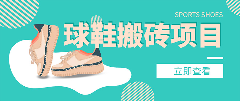 外面收费998的球鞋搬砖项目，月入5000+【详细教程+资源渠道】-科景网创