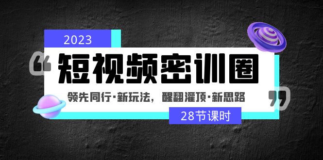 2023短视频密训圈：领先同行·新玩法，醒翻灌顶·新思路（28节课时）-科景网创