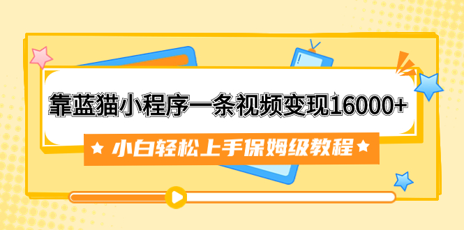 靠蓝猫小程序一条视频变现16000+小白轻松上手保姆级教程（附166G资料素材）-科景网创