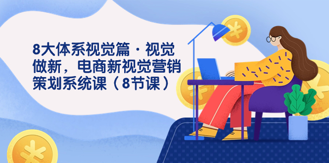 8大体系视觉篇·视觉做新，电商新视觉营销策划系统课（8节课）-科景网创