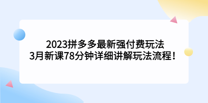 2023拼多多最新强付费玩法，3月新课​78分钟详细讲解玩法流程！-科景网创
