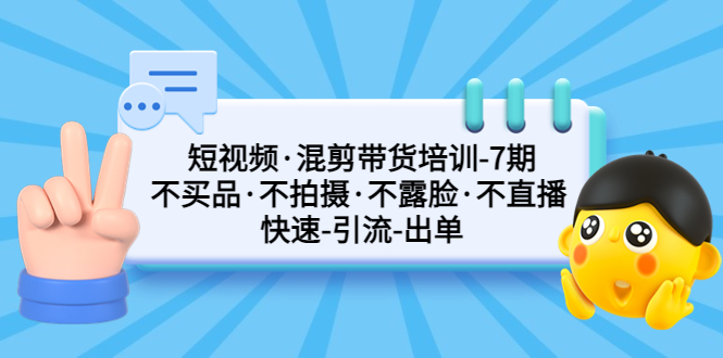 短视频·混剪带货培训-第7期 不买品·不拍摄·不露脸·不直播 快速引流出单-科景网创