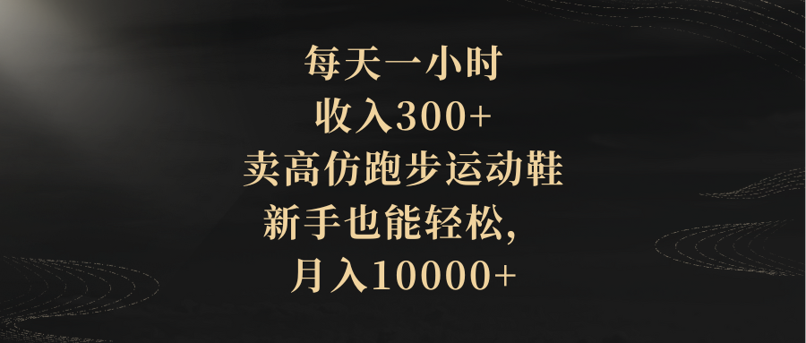 每天一小时，收入300+，卖高仿跑步运动鞋，新手也能轻松，月入10000+-科景网创
