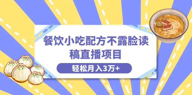 餐饮小吃配方不露脸读稿直播项目，无需露脸，月入3万+附小吃配方资源-科景网创