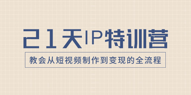 21天IP特训营，教会从短视频制作到变现的全流程-科景网创