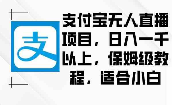 支付宝无人直播项目，日入一千以上，保姆级教程，适合小白-科景网创