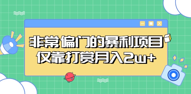非常偏门的暴利项目，仅靠打赏月入2w+-科景网创