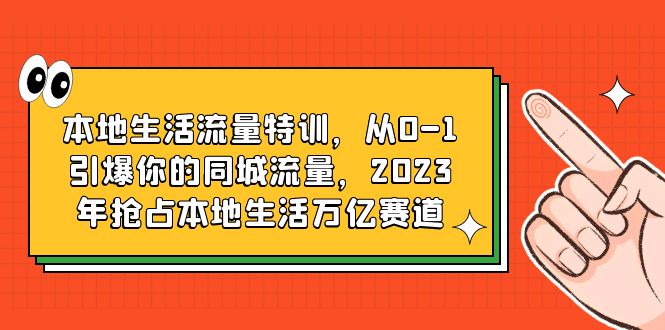 本地生活流量特训，从0-1引爆你的同城流量，2023年抢占本地生活万亿赛道-科景网创