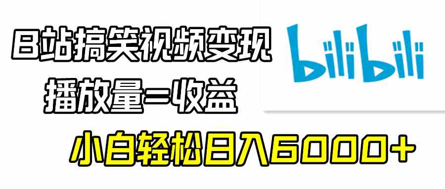 B站搞笑视频变现，播放量=收益，小白轻松日入6000+-科景网创