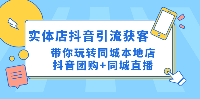 实体店抖音引流获客实操课：带你玩转同城本地店抖音团购+同城直播-科景网创