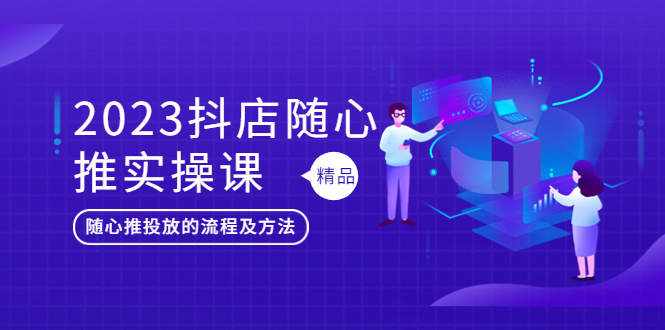2023抖店随心推实操课，搞懂抖音小店随心推投放的流程及方法-科景网创