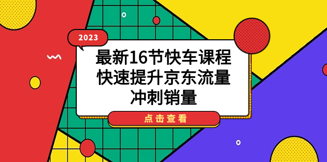 2023最新16节快车课程，快速提升京东流量，冲刺销量-科景网创