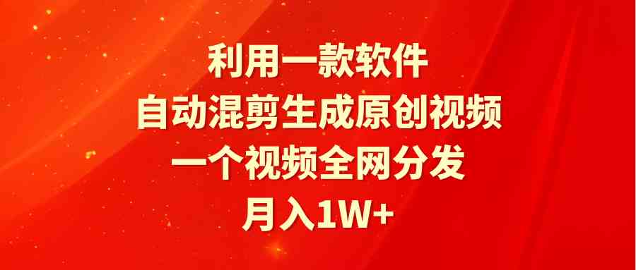 利用一款软件，自动混剪生成原创视频，一个视频全网分发，月入1W+附软件-科景网创
