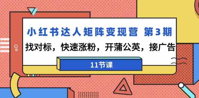 小红书达人矩阵变现营 第3期，找对标，快速涨粉，开蒲公英，接广告-11节课-科景网创