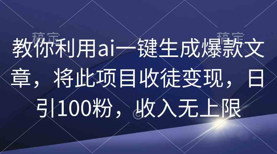 教你利用ai一键生成爆款文章，将此项目收徒变现，日引100粉，收入无上限-科景网创