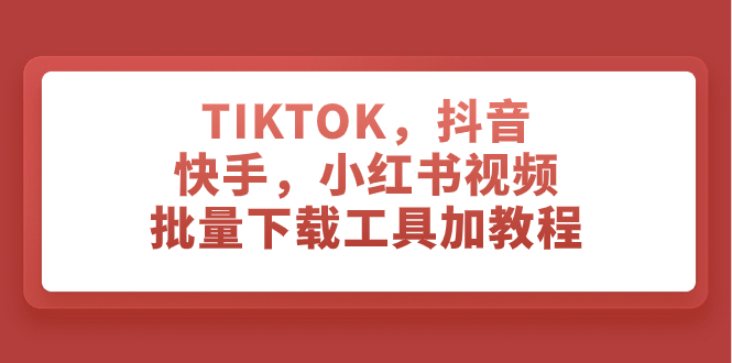 TIKTOK，抖音，快手，小红书视频批量下载工具加教程-科景网创