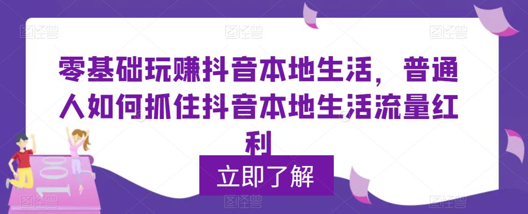 0基础玩赚抖音同城本地生活，普通人如何抓住抖音本地生活流量红利-科景网创