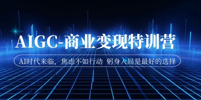 AIGC-商业变现特训营  AI时代来临，焦虑不如行动  躬身入局是最好的选择-科景网创