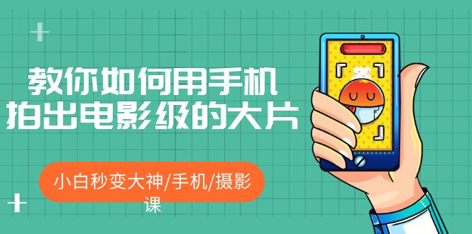 教你如何用手机拍出电影级的大片，小白秒变大神/手机/摄影课!-科景网创