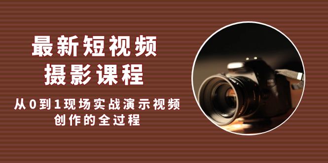 最新短视频·摄影课程，从0到1现场实战演示视频创作的全过程!-科景网创