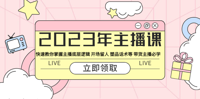 2023年主播课 快速教你掌握主播底层逻辑 开场留人 塑品话术等 带货主播必学-科景网创