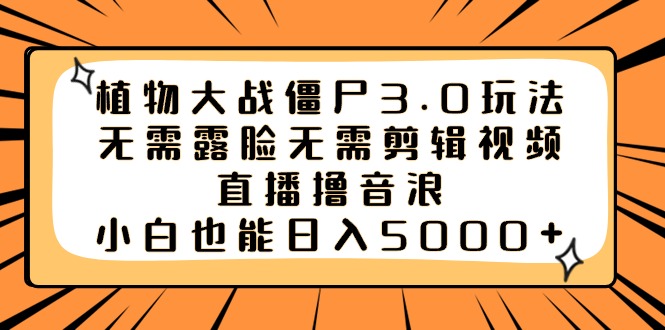 植物大战僵尸3.0玩法无需露脸无需剪辑视频，直播撸音浪，小白也能日入5000+-科景网创