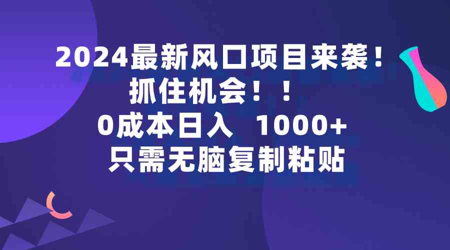 2024最新风口项目来袭，抓住机会，0成本一部手机日入1000+，只需无脑复…-科景网创