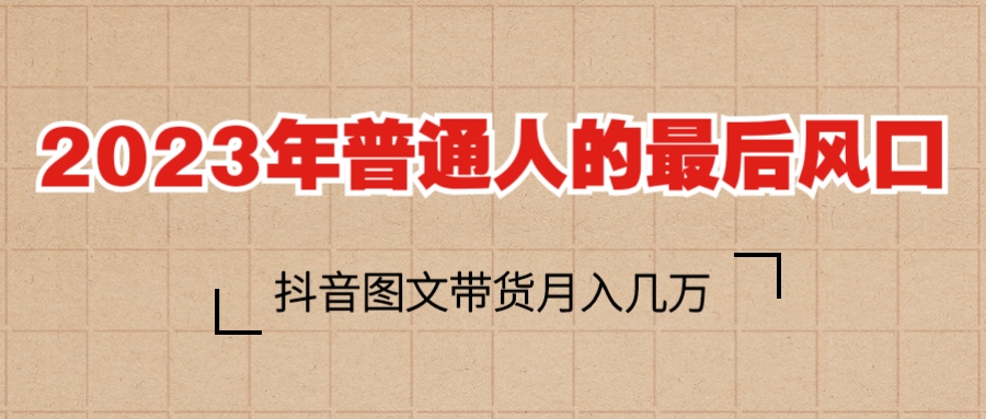 2023普通人的最后风口，抖音图文带货月入几万+-科景网创